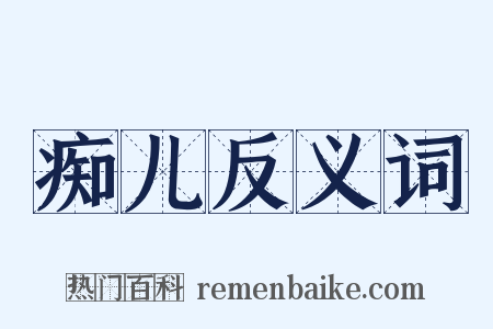 痴儿反义词是什么意思的图片